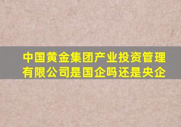 中国黄金集团产业投资管理有限公司是国企吗还是央企