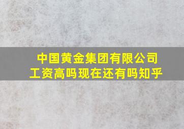 中国黄金集团有限公司工资高吗现在还有吗知乎