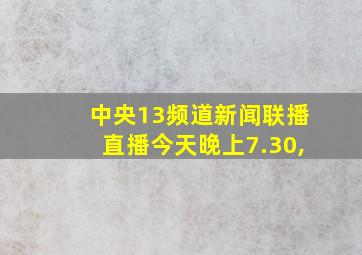 中央13频道新闻联播直播今天晚上7.30,