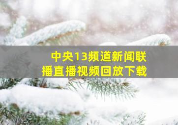 中央13频道新闻联播直播视频回放下载