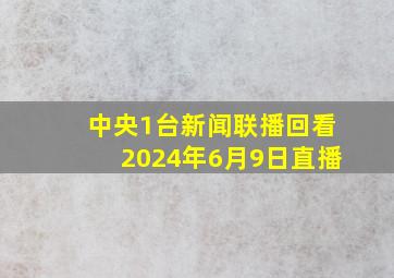 中央1台新闻联播回看2024年6月9日直播