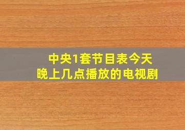 中央1套节目表今天晚上几点播放的电视剧