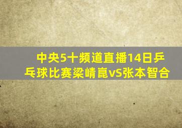 中央5十频道直播14日乒乓球比赛梁崝崑vS张本智合