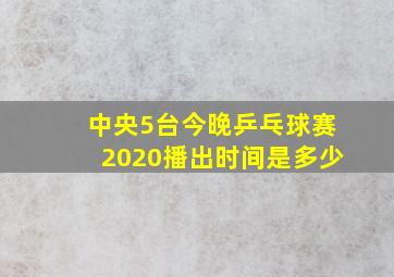 中央5台今晚乒乓球赛2020播出时间是多少