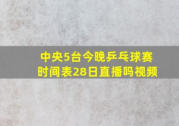 中央5台今晚乒乓球赛时间表28日直播吗视频