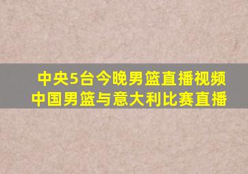 中央5台今晚男篮直播视频中国男篮与意大利比赛直播