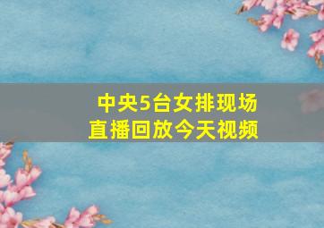 中央5台女排现场直播回放今天视频