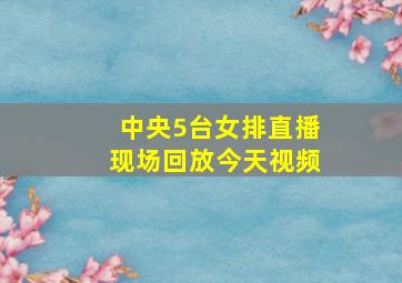 中央5台女排直播现场回放今天视频