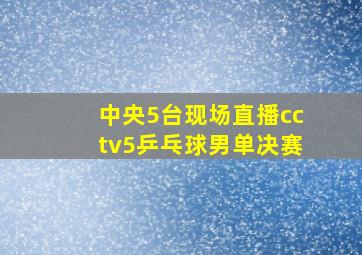 中央5台现场直播cctv5乒乓球男单决赛