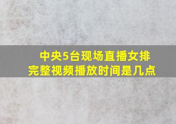 中央5台现场直播女排完整视频播放时间是几点