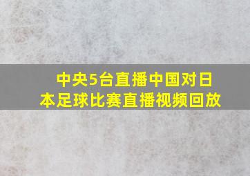 中央5台直播中国对日本足球比赛直播视频回放