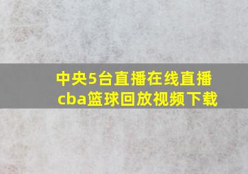 中央5台直播在线直播cba篮球回放视频下载