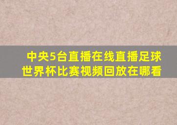 中央5台直播在线直播足球世界杯比赛视频回放在哪看