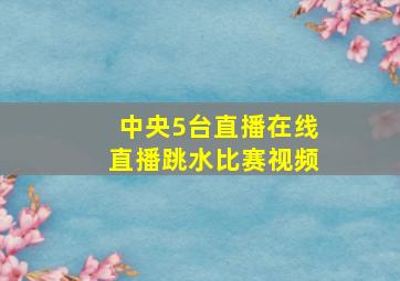 中央5台直播在线直播跳水比赛视频