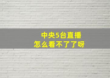 中央5台直播怎么看不了了呀