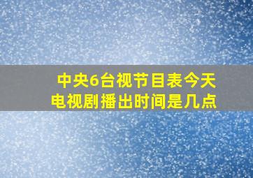 中央6台视节目表今天电视剧播出时间是几点