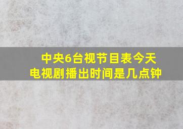 中央6台视节目表今天电视剧播出时间是几点钟