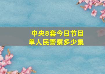 中央8套今日节目单人民警察多少集