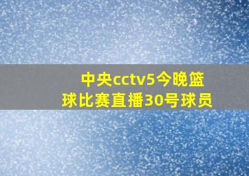 中央cctv5今晚篮球比赛直播30号球员