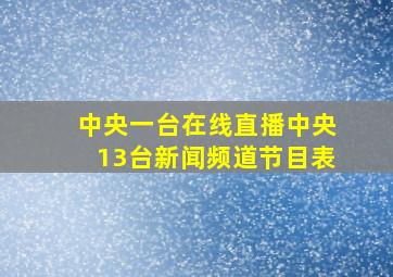 中央一台在线直播中央13台新闻频道节目表