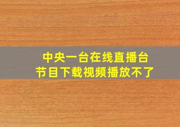 中央一台在线直播台节目下载视频播放不了