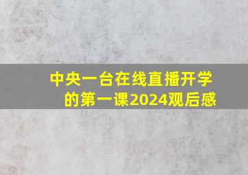 中央一台在线直播开学的第一课2024观后感