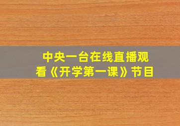 中央一台在线直播观看《开学第一课》节目