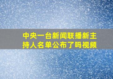 中央一台新闻联播新主持人名单公布了吗视频