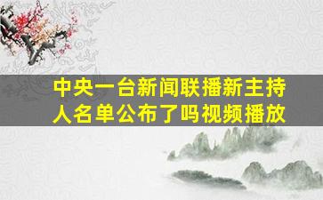 中央一台新闻联播新主持人名单公布了吗视频播放