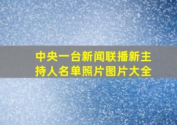 中央一台新闻联播新主持人名单照片图片大全