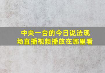 中央一台的今日说法现场直播视频播放在哪里看