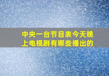 中央一台节目表今天晚上电视剧有哪些播出的