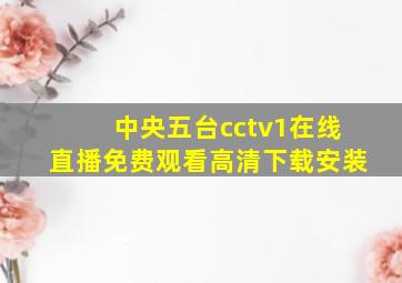 中央五台cctv1在线直播免费观看高清下载安装