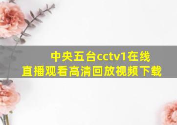 中央五台cctv1在线直播观看高清回放视频下载