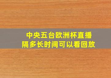 中央五台欧洲杯直播隔多长时间可以看回放