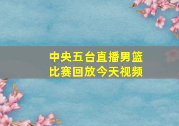 中央五台直播男篮比赛回放今天视频