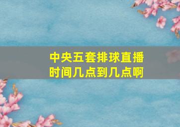 中央五套排球直播时间几点到几点啊