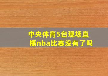 中央体育5台现场直播nba比赛没有了吗