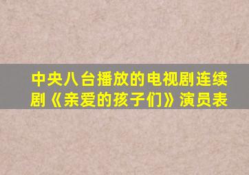 中央八台播放的电视剧连续剧《亲爱的孩子们》演员表