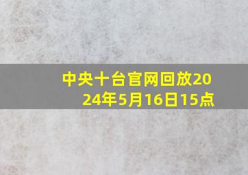 中央十台官网回放2024年5月16日15点