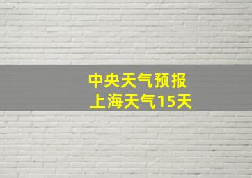 中央天气预报上海天气15天