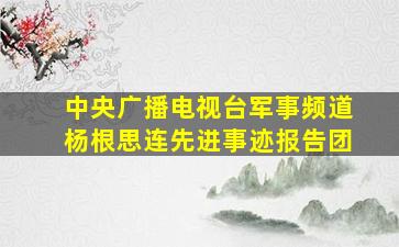 中央广播电视台军事频道杨根思连先进事迹报告团