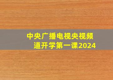 中央广播电视央视频道开学第一课2024