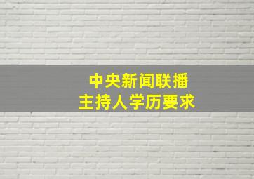 中央新闻联播主持人学历要求