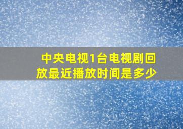 中央电视1台电视剧回放最近播放时间是多少