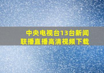 中央电视台13台新闻联播直播高清视频下载