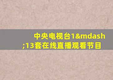 中央电视台1—13套在线直播观看节目