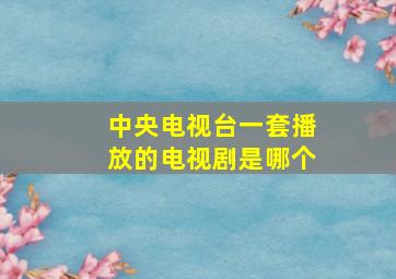 中央电视台一套播放的电视剧是哪个