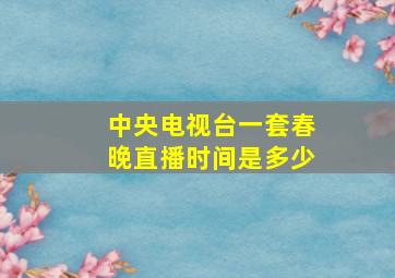 中央电视台一套春晚直播时间是多少