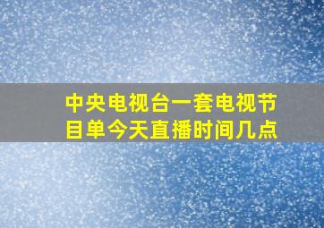 中央电视台一套电视节目单今天直播时间几点